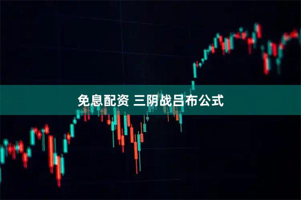 免息配资 三阴战吕布公式