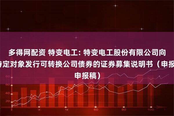 多得网配资 特变电工: 特变电工股份有限公司向不特定对象发行可转换公司债券的证券募集说明书（申报稿）