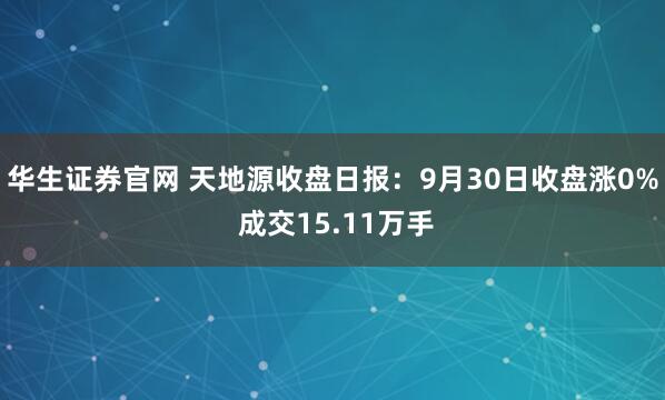 华生证券官网 天地源收盘日报：9月30日收盘涨0% 成交15.11万手