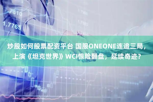 炒股如何股票配资平台 国服ONEONE连追三局,上演《坦克世界》WCI惊险翻盘,延续奇迹?