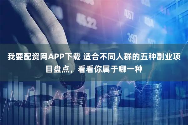 我要配资网APP下载 适合不同人群的五种副业项目盘点,看看你属于哪一种