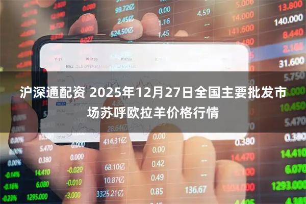 沪深通配资 2025年12月27日全国主要批发市场苏呼欧拉羊价格行情