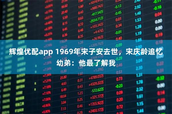 辉煌优配app 1969年宋子安去世，宋庆龄追忆幼弟：他最了解我