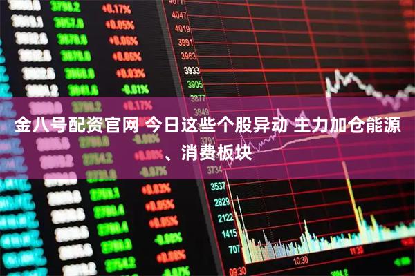 金八号配资官网 今日这些个股异动 主力加仓能源、消费板块