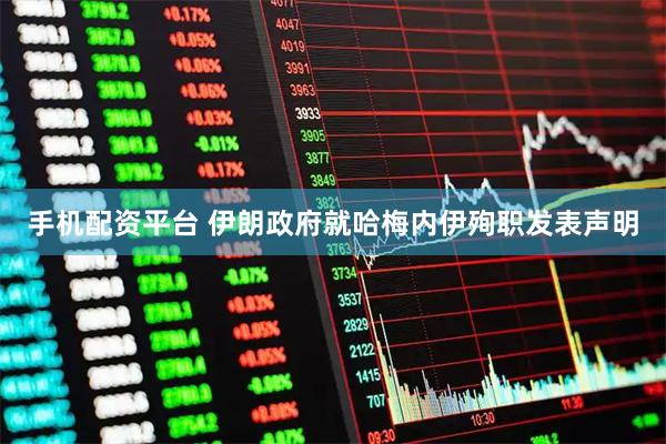 手机配资平台 伊朗政府就哈梅内伊殉职发表声明