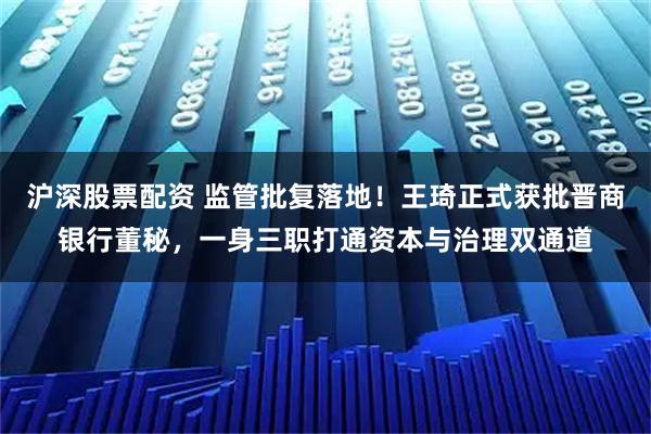 沪深股票配资 监管批复落地！王琦正式获批晋商银行董秘，一身三职打通资本与治理双通道